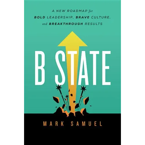 B State: A New Roadmap for Bold Leadership, Brave Culture, and Breakthrough Results
