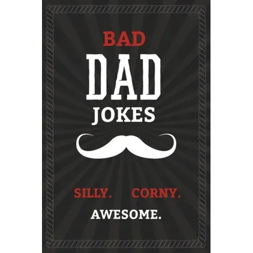 BAD DAD JOKES - Silly. Corny. Awesome.: Bad Dad Jokes Book for the Best Dad - From Funny to Hilarious to Ridiculous