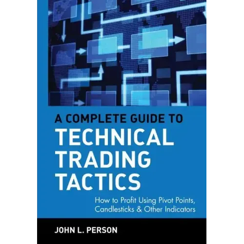 A Complete Guide to Technical Trading Tactics: How to Profit Using Pivot Points, Candlesticks & Other Indicators
