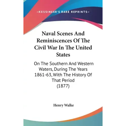 Naval Scenes And Reminiscences Of The Civil War In The United States: On The Southern And Western Waters, During The Years 1861-63, With The History O
