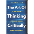 The Art of Thinking Critically: Ask Great Questions, Spot Illogical Reasoning, and Make Sharp Arguments