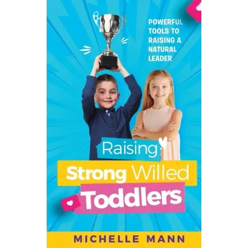 Raising Strong-Willed Toddlers: Powerful Tools for Raising a Natural Born Leader