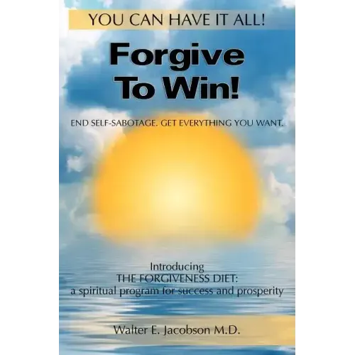 Forgive To Win!: End Self-Sabotage. Get Everything You Want