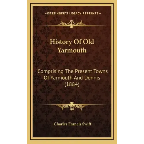 History Of Old Yarmouth: Comprising The Present Towns Of Yarmouth And Dennis (1884)