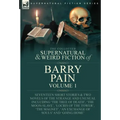 The Collected Supernatural and Weird Fiction of Barry Pain-Volume 1: Seventeen Short Stories & Two Novels of the Strange and Unusual Including 'The Tr