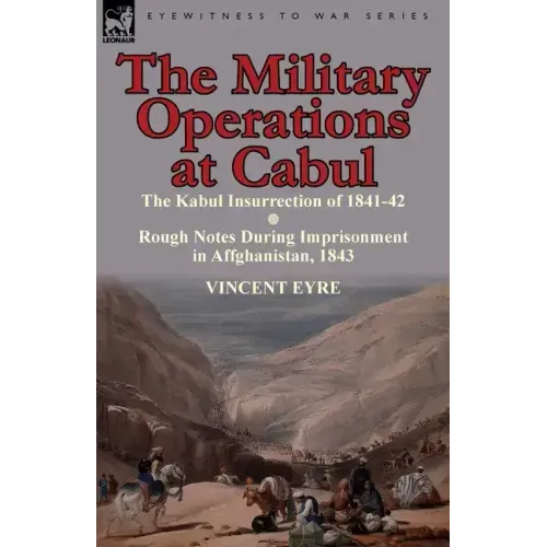 The Military Operations at Cabul-The Kabul Insurrection of 1841-42 & Rough Notes During Imprisonment in Affghanistan, 1843