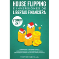House flipping e inversiones de libertad financiera (actualizado) 2 libros en 1: Administra y revende casas + Los más nuevos y confiables métodos de i