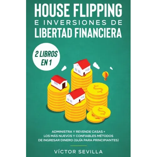 House flipping e inversiones de libertad financiera (actualizado) 2 libros en 1: Administra y revende casas + Los más nuevos y confiables métodos de i
