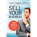 There's Always a Way to Sell Your Business: 100 Tales from the Trenches by a Master Intermediary