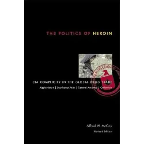 The Politics of Heroin: CIA Complicity in the Global Drug Trade