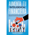 Aumenta tu Inteligencia Financiera: Eleva tu Coeficiente Financiero y Logra Jubilarte o la Independencia Económica que Siempre has Querido