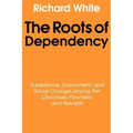 The Roots of Dependency: Subsistance, Environment, and Social Change Among the Choctaws, Pawnees, and Navajos