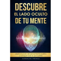Descubre el lado oculto de tu mente: Libera el poder del pensamiento positivo y consigue todo lo que quieres