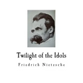Twilight of the Idols: Friedrich Nietzsche