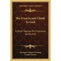 The Franciscan's Climb to God: A Short Treatise on Franciscan Spirituality