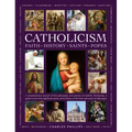 Catholicism: Faith, History, Saints, Popes: A Comprehensive Account of the Philosophy and Practice of Catholic Christianity, a Guide to the Most Signi