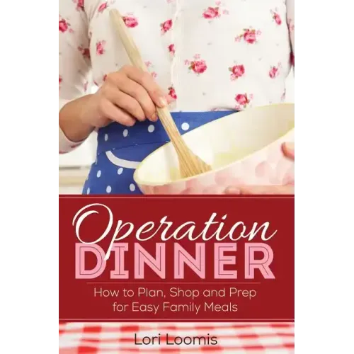Operation Dinner: How to Plan, Shop & Prep for Easy Family Meals