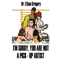 I'm Sorry, You are Not a Pick-Up Artist: A Challenge Your Skills Manual for Men