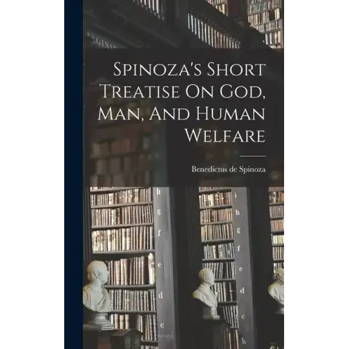 Spinoza's Short Treatise On God, Man, And Human Welfare