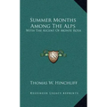 Summer Months Among the Alps: With the Ascent of Monte Rosa