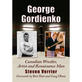 George Gordienko: Canadian Wrestler, Artist and Renaissance Man