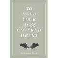 To Hold Your Moss-Covered Heart
