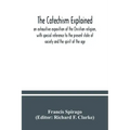 The catechism explained: an exhaustive exposition of the Christian religion, with special reference to the present state of society and the spi