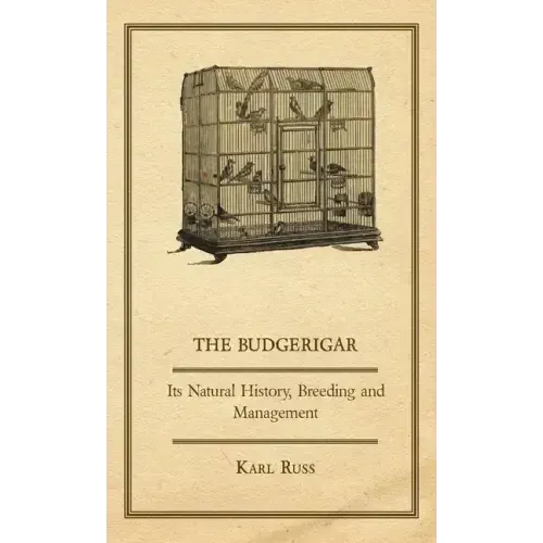 The Budgerigar - Its Natural History, Breeding and Management