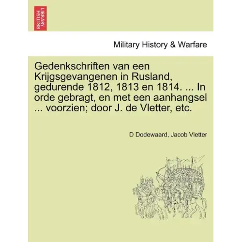 Gedenkschriften Van Een Krijgsgevangenen in Rusland, Gedurende 1812, 1813 En 1814. ... in Orde Gebragt, En Met Een Aanhangsel ... Voorzien; Door J. de