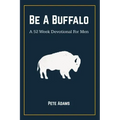 Be A Buffalo: A 52 Week Devotional For Men