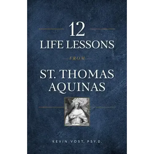 12 Life Lessons from St. Thomas Aquinas: Timeless Spiritual Wisdom for Our Turbulent Times