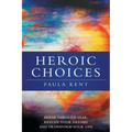 Heroic Choices: Break Through Fear, Realize Your Dreams and Transform Your Life