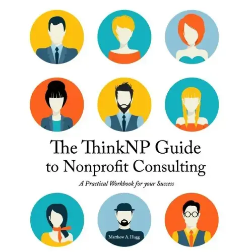 The ThinkNP Guide to Nonprofit Consulting: A Practical Workbook for Your Success: Your Step-by-Step Guide to a Successful Business Serving the Nonprof