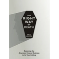 The Right Way of Death: Restoring the American Funeral Business to Its True Calling