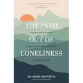 The Path Out of Loneliness: Finding and Fostering Connection to God, Ourselves, and One Another