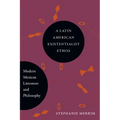 A Latin American Existentialist Ethos: Modern Mexican Literature and Philosophy