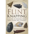 Flint Knapping: A Guide to Making Your Own Stone Age Toolkit