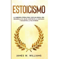 Estoicismo: La sabiduría eterna para vivir una buena vida - Desarrolla el valor, construye la confianza y encuentra la paz interior