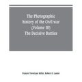 The photographic history of the Civil war (Volume III) The Decisive Battles