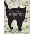Mrs. B's Guide to Household Witchery: Everyday Magic, Spells, and Recipes