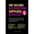 Top Sellers Dropshipping Suppliers Revealed!!!: 2019 Top Notch- No Fee Dropshipping Wholesale Suppliers List