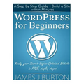 WordPress for Beginners: A Step by Step Guide - Build a Site within Minutes. Ready your Search-Engine-Optimized Website in FIVE, simple, steps!