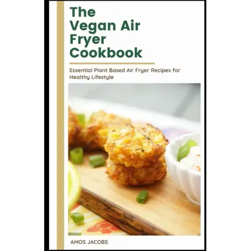 The vegan Air Fryer Cookbook: Essential Plant Based Air Fryer Recipes for Healthy Lifestyle