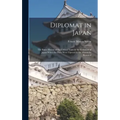 Diplomat in Japan: The Inner History of the Critical Years in the Evolution of Japan When the Ports Were Opened & the Monarchy Restored