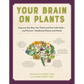 Your Brain on Plants: Improve the Way You Think and Feel with Safe - And Proven - Medicinal Plants and Herbs