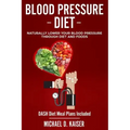 Blood Pressure Diet: Naturally Lower Your Blood Pressure Through Diet and Foods