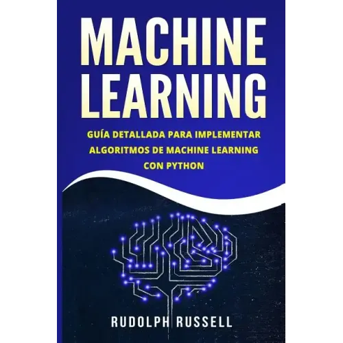 Machine Learning: Guia Paso a Paso Para Implementar Algoritmos de Machine Learning Con Python (Machine Learning En Espanol/ Machine Learning in Spanis
