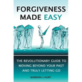 Forgiveness Made Easy: The Revolutionary Guide to Moving Beyond Your Past and Truly Letting Go