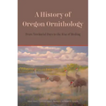 A History of Oregon Ornithology: From Territorial Days to the Rise of Birding