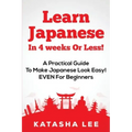 Learn Japanese In 4 Weeks Or Less! - A Practical Guide To Make Japanese Look Easy! EVEN For Beginners